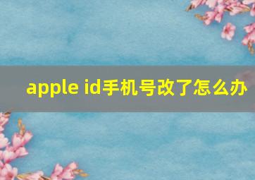 apple id手机号改了怎么办